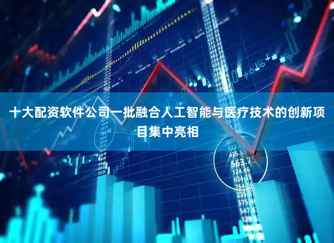 十大配资软件公司一批融合人工智能与医疗技术的创新项目集中亮相