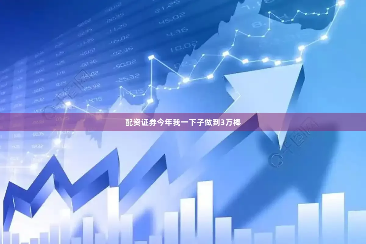 配资证券今年我一下子做到3万棒