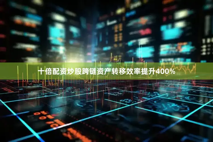 十倍配资炒股跨链资产转移效率提升400%