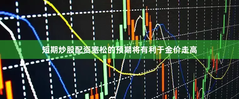 短期炒股配资宽松的预期将有利于金价走高