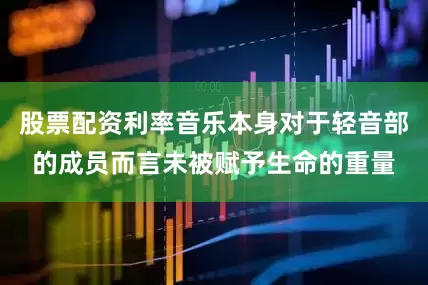 股票配资利率音乐本身对于轻音部的成员而言未被赋予生命的重量